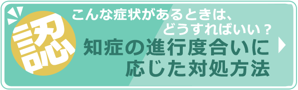 こんな症状があるときは、どうすればいい？　認知症の進行度合いに応じた対処方法