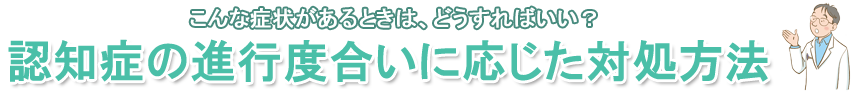 認知症の進行度合いに応じた対処方法