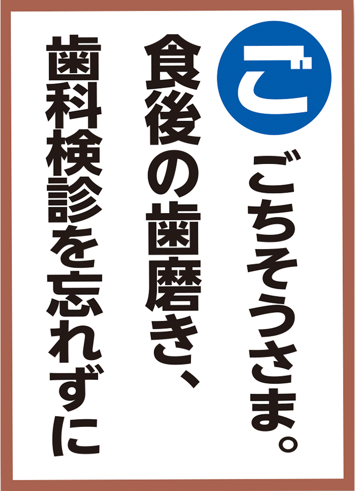 ごちそうさま。食後の歯磨き、歯科検診を忘れずに