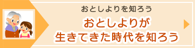 「おとしよりが生きてきた時代を知ろう」へのバナーリンク