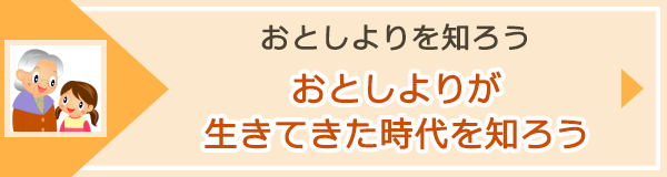 「おとしよりが生きてきた時代を知ろう」へのバナーリンク