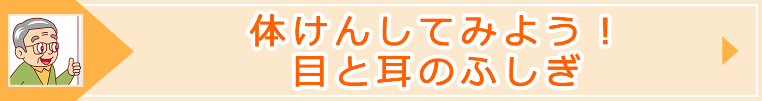 「体けんしてみよう！目と耳のふしぎ」ページへのバナーリンク