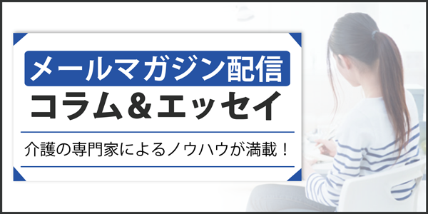 「メールマガジン配信コラム＆エッセイ～専門家が語る介護の話～」ページへのバナーリンク