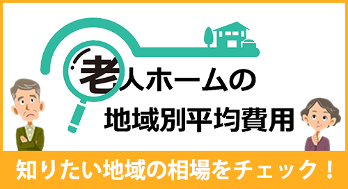 「老人ホームの地域別平均費用～あなたの知りたい地域の相場がわかる～」ページへのバナーリンク
