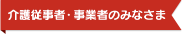 介護従事者・事業者のみなさま